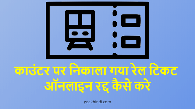 काउंटर पर निकाला गया रेल टिकट ऑनलाइन रद्द कैसे करे. Counter ticket cancellation online in Hindi